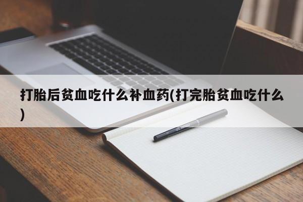 网上购买打胎药联系方式打胎后贫血吃什么补血药(打完胎贫血吃什么)