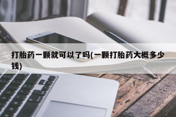 网上购买打胎药联系方式打胎药一颗就可以了吗(一颗打胎药大概多少钱)