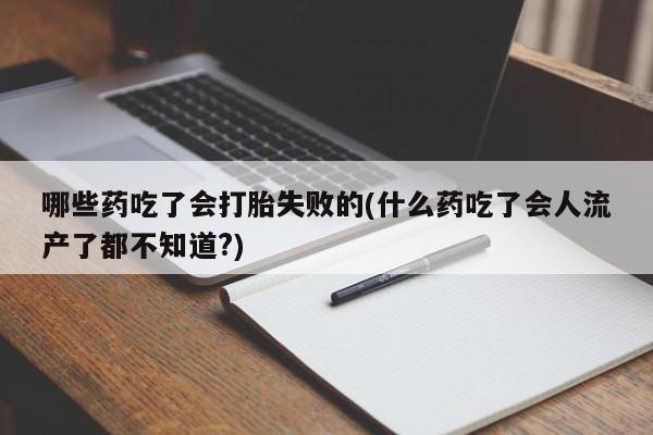 网上购买打胎药联系方式哪些药吃了会打胎失败的(什么药吃了会人流产了都不知道?)