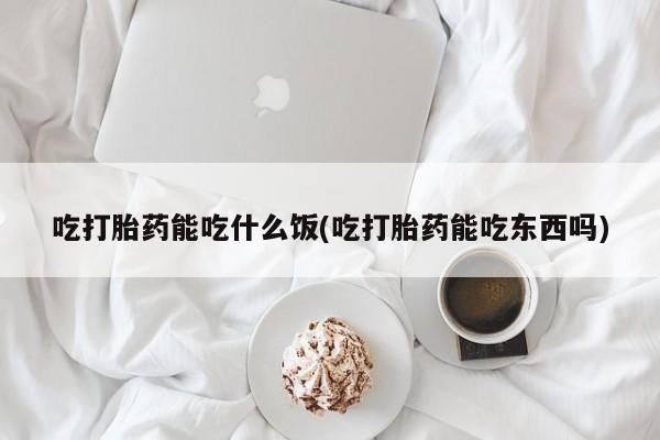 网上购买打胎药联系方式吃打胎药能吃什么饭(吃打胎药能吃东西吗)