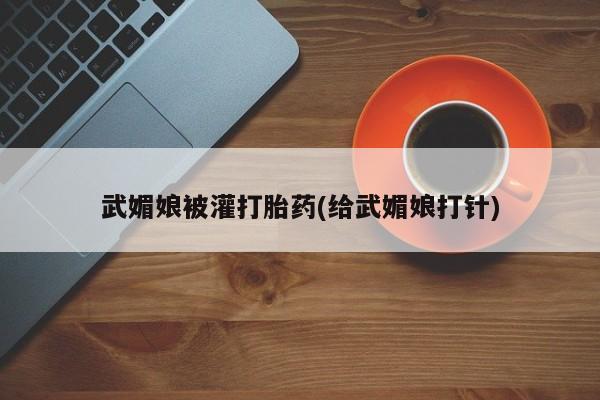 网上购买打胎药联系方式武媚娘被灌打胎药(给武媚娘打针)