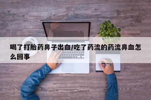 网上购买打胎药联系方式喝了打胎药鼻子出血/吃了药流的药流鼻血怎么回事