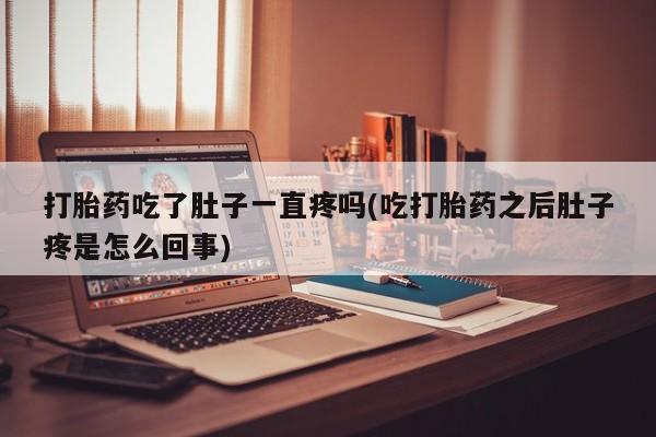 网上购买打胎药联系方式打胎药吃了肚子一直疼吗(吃打胎药之后肚子疼是怎么回事)
