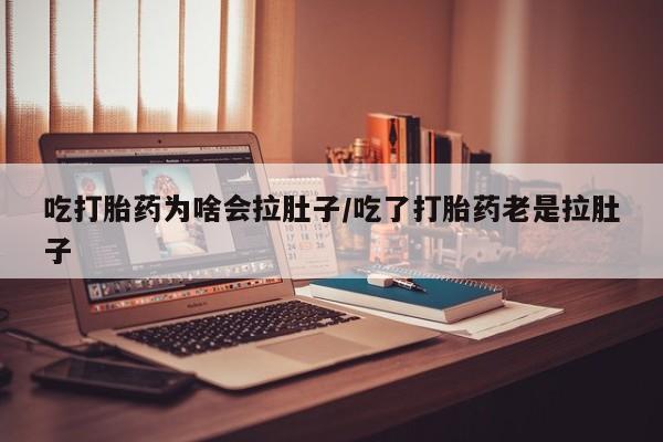 网上购买打胎药联系方式吃打胎药为啥会拉肚子/吃了打胎药老是拉肚子