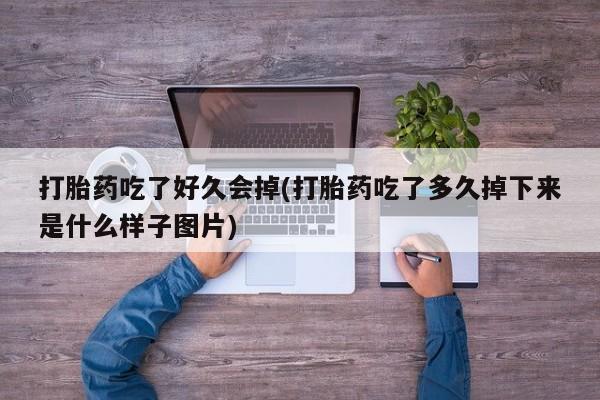 网上购买打胎药联系方式打胎药吃了好久会掉(打胎药吃了多久掉下来是什么样子图片)