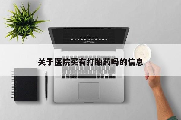 网上购买打胎药联系方式关于医院买有打胎药吗的信息