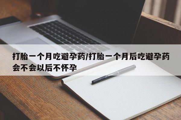 网上购买打胎药联系方式打胎一个月吃避孕药/打胎一个月后吃避孕药会不会以后不怀孕