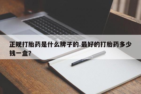 网上购买打胎药联系方式正规打胎药是什么牌子的.最好的打胎药多少钱一盒？