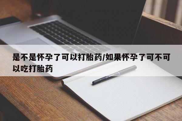 网上购买打胎药联系方式是不是怀孕了可以打胎药/如果怀孕了可不可以吃打胎药