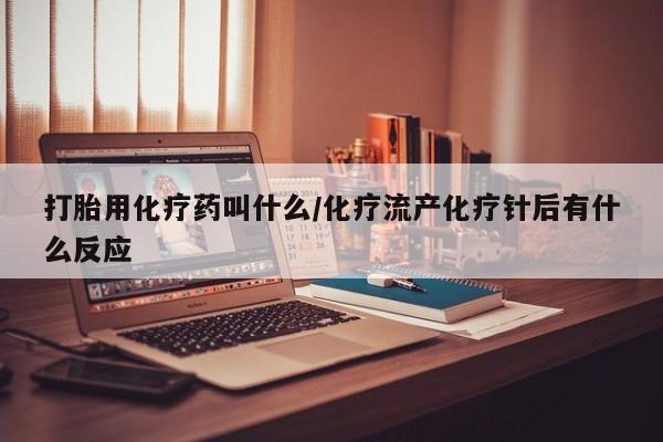 网上购买打胎药联系方式打胎用化疗药叫什么/化疗流产化疗针后有什么反应