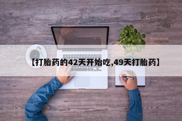 网上购买打胎药联系方式【打胎药的42天开始吃,49天打胎药】