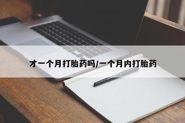 网上购买打胎药联系方式才一个月打胎药吗/一个月内打胎药