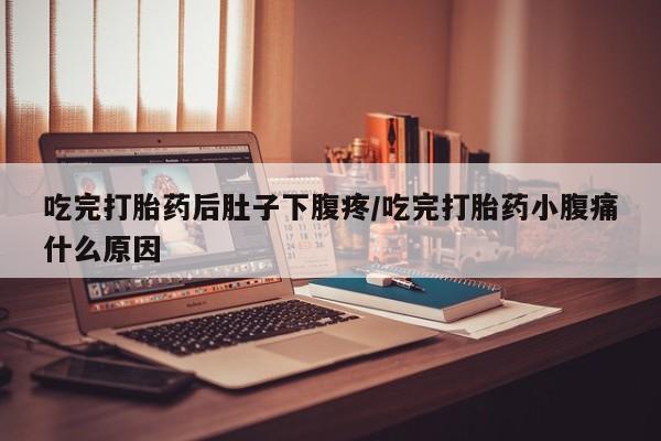 网上购买打胎药联系方式吃完打胎药后肚子下腹疼/吃完打胎药小腹痛什么原因