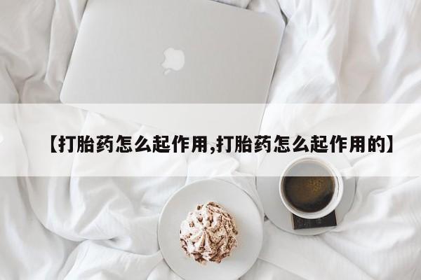 网上购买打胎药联系方式【打胎药怎么起作用,打胎药怎么起作用的】