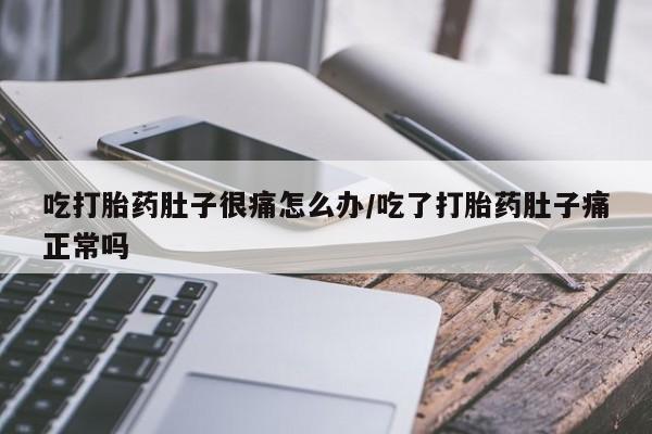 网上购买打胎药联系方式吃打胎药肚子很痛怎么办/吃了打胎药肚子痛正常吗