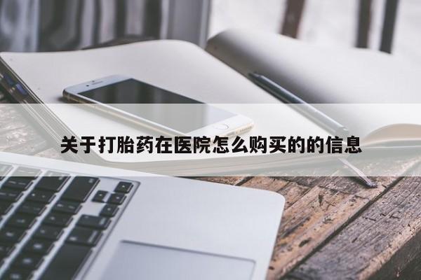 网上购买打胎药联系方式关于打胎药在医院怎么购买的的信息