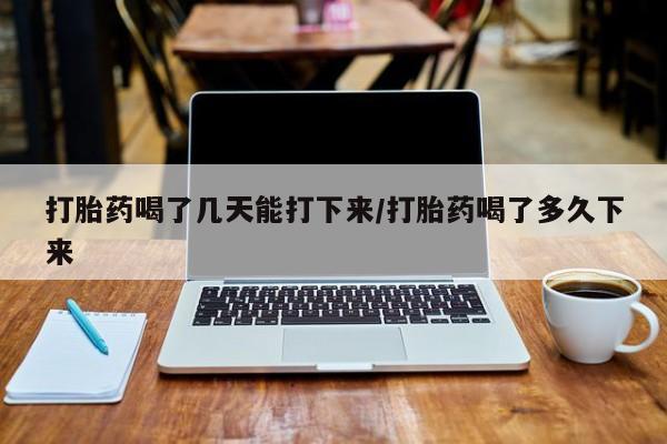 网上购买打胎药联系方式打胎药喝了几天能打下来/打胎药喝了多久下来