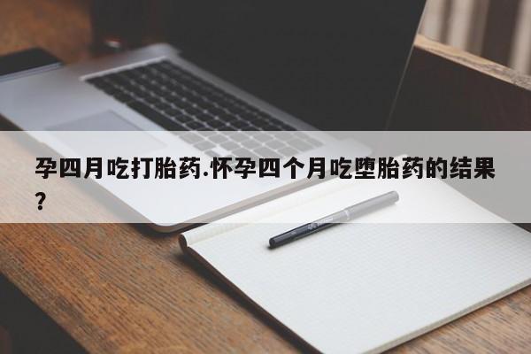 网上购买打胎药联系方式孕四月吃打胎药.怀孕四个月吃堕胎药的结果？