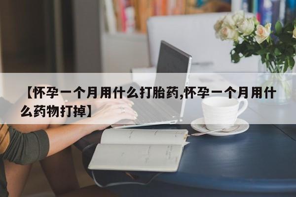 网上购买打胎药联系方式【怀孕一个月用什么打胎药,怀孕一个月用什么药物打掉】