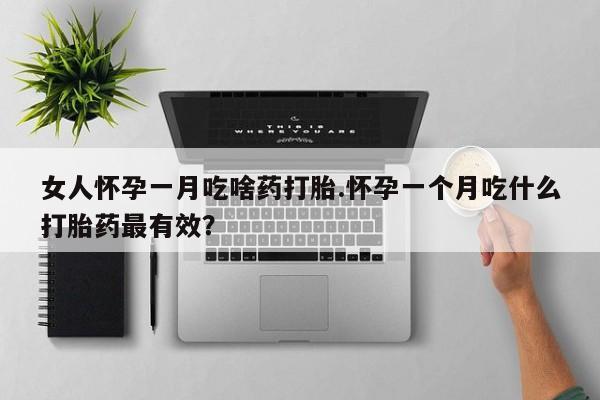 网上购买打胎药联系方式女人怀孕一月吃啥药打胎.怀孕一个月吃什么打胎药最有效？