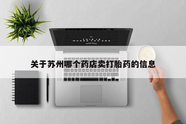 网上购买打胎药联系方式关于苏州哪个药店卖打胎药的信息