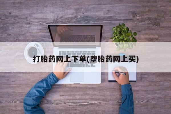 网上购买打胎药联系方式打胎药网上下单(堕胎药网上买)