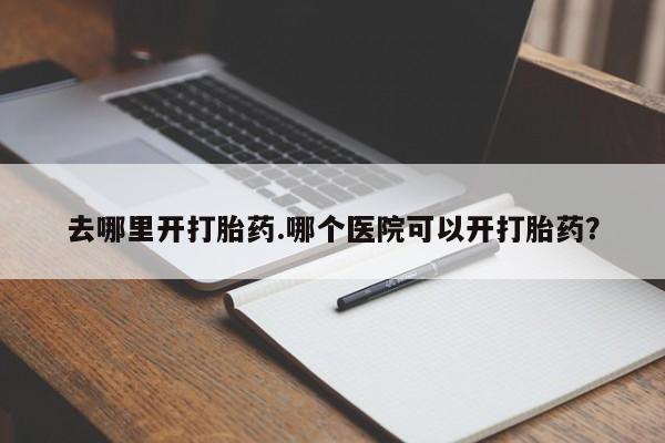 网上购买打胎药联系方式去哪里开打胎药.哪个医院可以开打胎药？