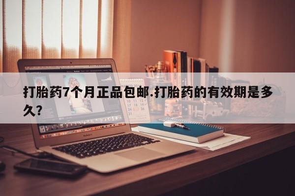 网上购买打胎药联系方式打胎药7个月正品包邮.打胎药的有效期是多久？