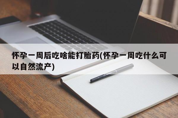 网上购买打胎药联系方式怀孕一周后吃啥能打胎药(怀孕一周吃什么可以自然流产)