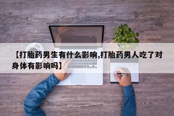 网上购买打胎药联系方式【打胎药男生有什么影响,打胎药男人吃了对身体有影响吗】