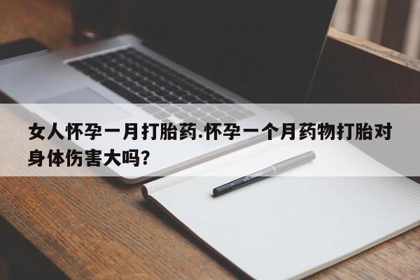 网上购买打胎药联系方式女人怀孕一月打胎药.怀孕一个月药物打胎对身体伤害大吗？
