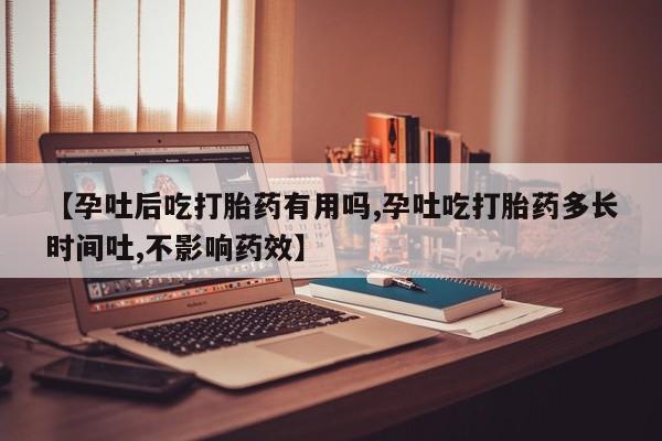 网上购买打胎药联系方式【孕吐后吃打胎药有用吗,孕吐吃打胎药多长时间吐,不影响药效】