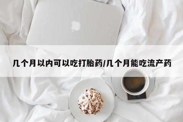 网上购买打胎药联系方式几个月以内可以吃打胎药/几个月能吃流产药