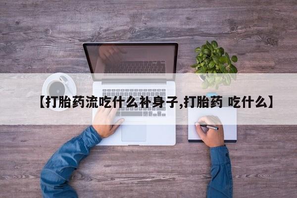 网上购买打胎药联系方式【打胎药流吃什么补身子,打胎药 吃什么】