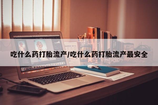 网上购买打胎药联系方式吃什么药打胎流产/吃什么药打胎流产最安全
