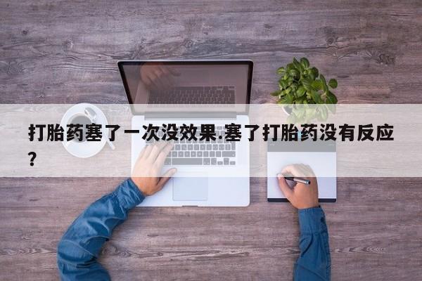 网上购买打胎药联系方式打胎药塞了一次没效果.塞了打胎药没有反应？