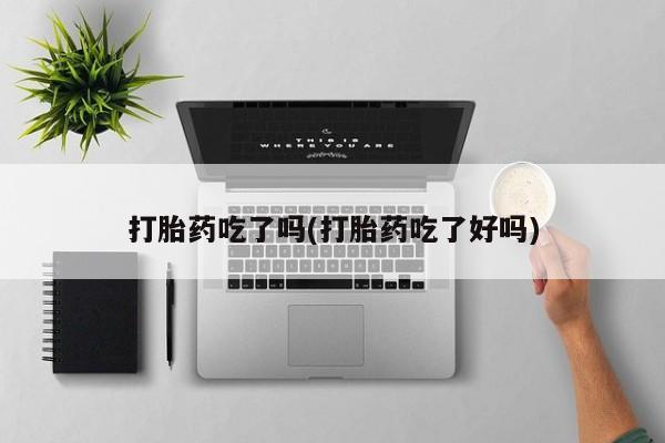 网上购买打胎药联系方式打胎药吃了吗(打胎药吃了好吗)