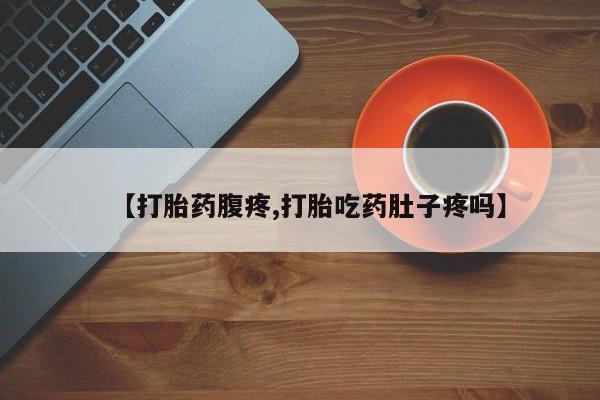 网上购买打胎药联系方式【打胎药腹疼,打胎吃药肚子疼吗】