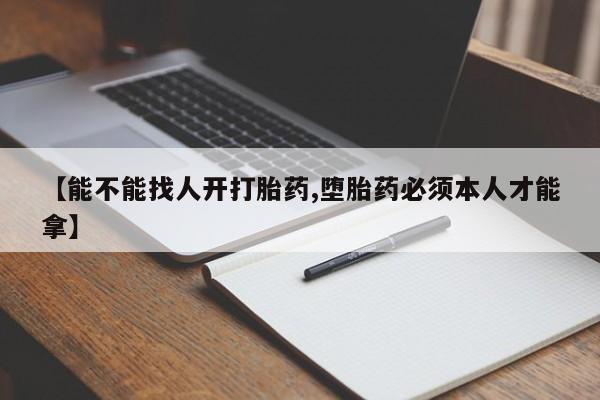 网上购买打胎药联系方式【能不能找人开打胎药,堕胎药必须本人才能拿】