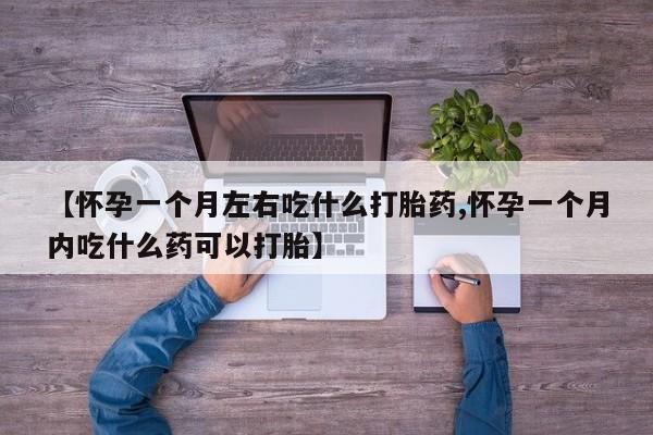 网上购买打胎药联系方式【怀孕一个月左右吃什么打胎药,怀孕一个月内吃什么药可以打胎】
