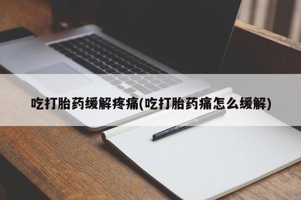 网上购买打胎药联系方式吃打胎药缓解疼痛(吃打胎药痛怎么缓解)