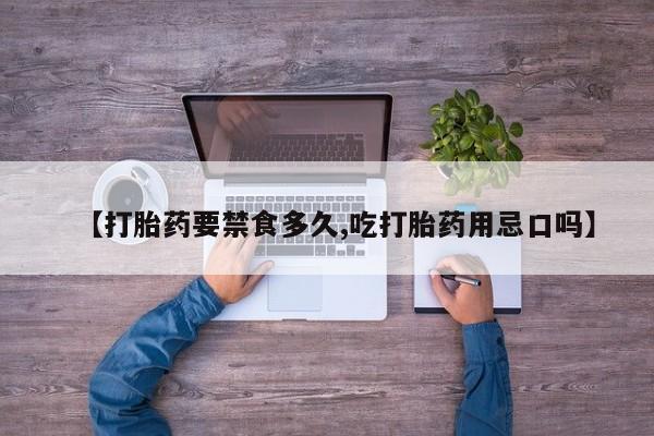 网上购买打胎药联系方式【打胎药要禁食多久,吃打胎药用忌口吗】