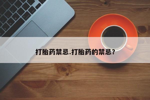 网上购买打胎药联系方式打胎药禁忌.打胎药的禁忌？