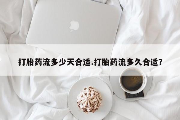 网上购买打胎药联系方式打胎药流多少天合适.打胎药流多久合适？