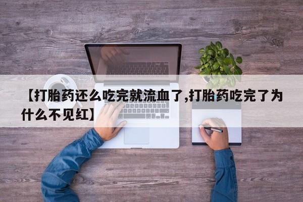 网上购买打胎药联系方式【打胎药还么吃完就流血了,打胎药吃完了为什么不见红】