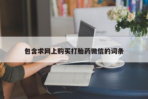 网上购买打胎药联系方式包含求网上购买打胎药微信的词条