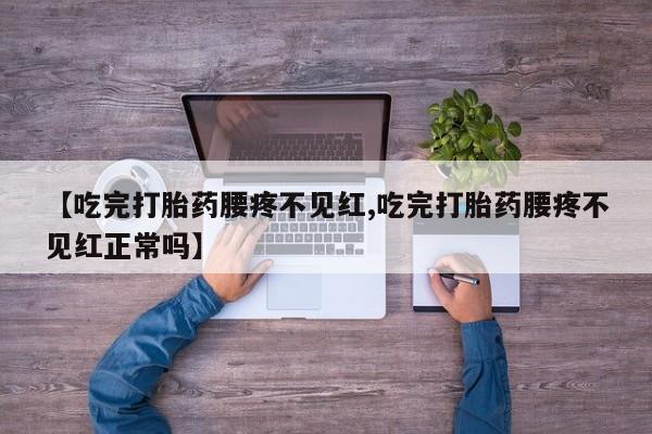 网上购买打胎药联系方式【吃完打胎药腰疼不见红,吃完打胎药腰疼不见红正常吗】