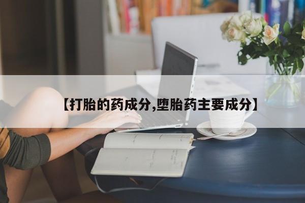 网上购买打胎药联系方式【打胎的药成分,堕胎药主要成分】