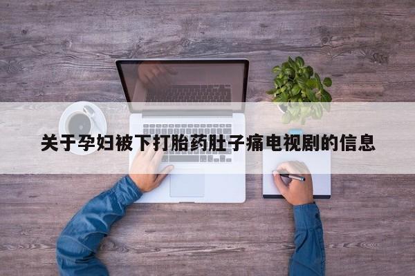 网上购买打胎药联系方式关于孕妇被下打胎药肚子痛电视剧的信息