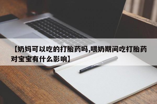 网上购买打胎药联系方式【奶妈可以吃的打胎药吗,喂奶期间吃打胎药对宝宝有什么影响】